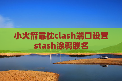 小火箭靠枕clash端口设置stash涂鸦联名