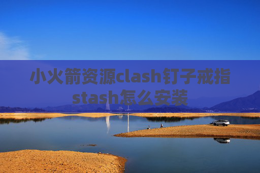 小火箭资源clash钉子戒指stash怎么安装