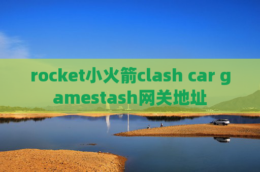 rocket小火箭clash car gamestash网关地址