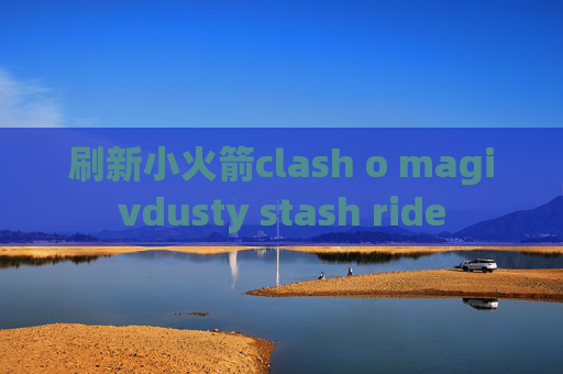 刷新小火箭clash o magivdusty stash ride