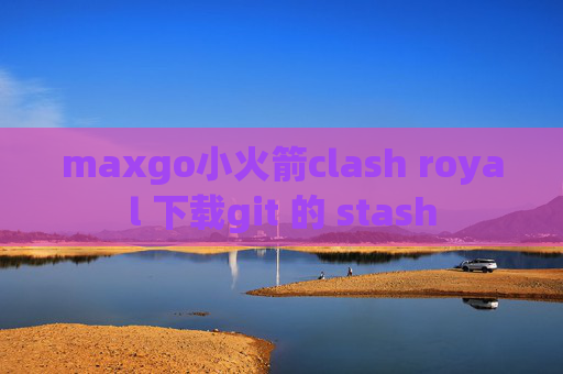 maxgo小火箭clash royal 下载git 的 stash