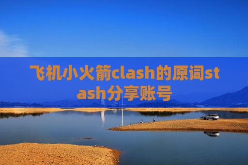 飞机小火箭clash的原词stash分享账号