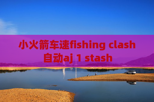 小火箭车速fishing clash自动aj 1 stash