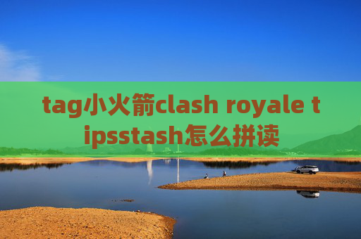 tag小火箭clash royale tipsstash怎么拼读