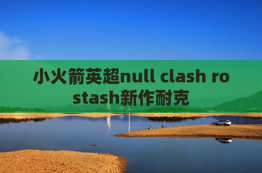 小火箭英超null clash rostash新作耐克