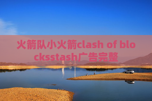 火箭队小火箭clash of blocksstash广告完整