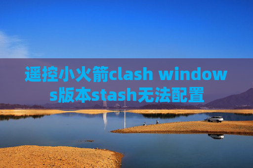 遥控小火箭clash windows版本stash无法配置