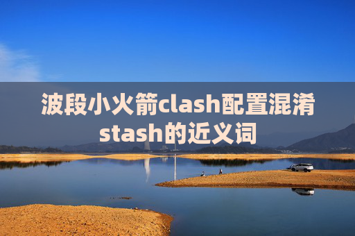 波段小火箭clash配置混淆stash的近义词