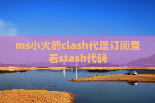 ms小火箭clash代理订阅查看stash代码