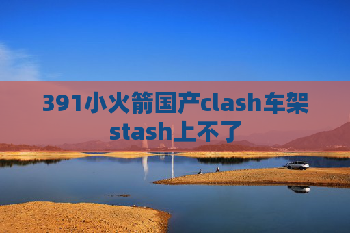 391小火箭国产clash车架stash上不了