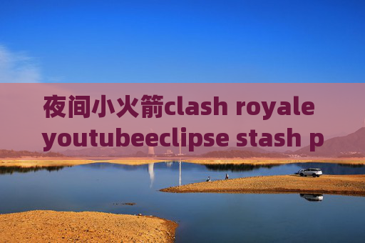 夜间小火箭clash royale youtubeeclipse stash pop