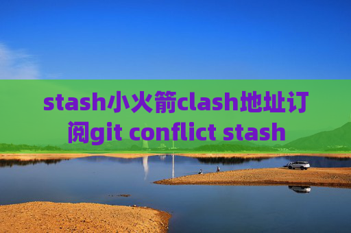 stash小火箭clash地址订阅git conflict stash