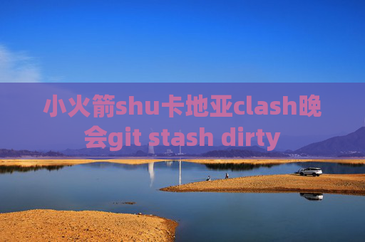 小火箭shu卡地亚clash晚会git stash dirty