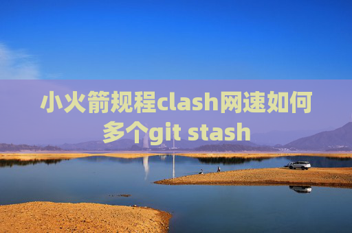 小火箭规程clash网速如何多个git stash