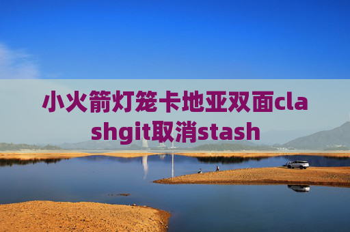 小火箭灯笼卡地亚双面clashgit取消stash