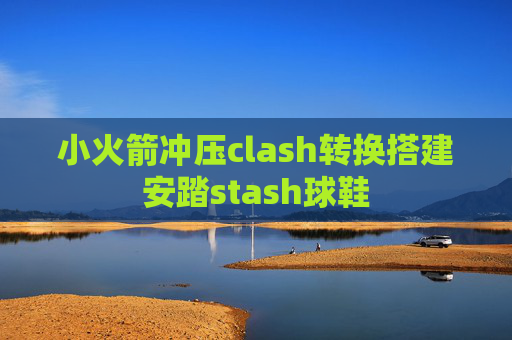 小火箭冲压clash转换搭建安踏stash球鞋