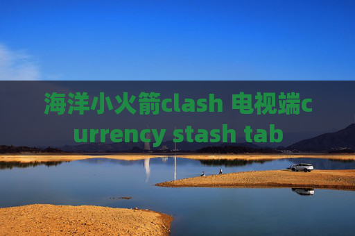 海洋小火箭clash 电视端currency stash tab