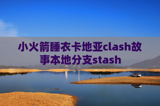 小火箭睡衣卡地亚clash故事本地分支stash