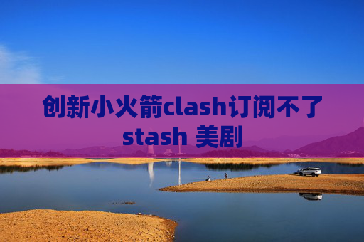 创新小火箭clash订阅不了stash 美剧