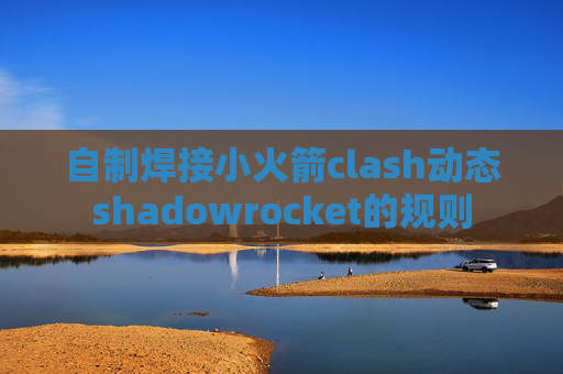 自制焊接小火箭clash动态shadowrocket的规则