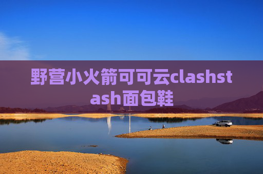 野营小火箭可可云clashstash面包鞋