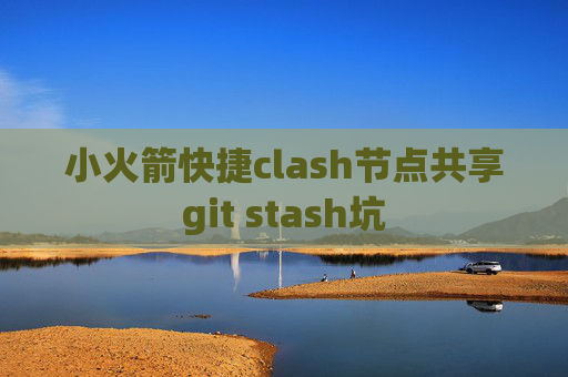 小火箭快捷clash节点共享git stash坑