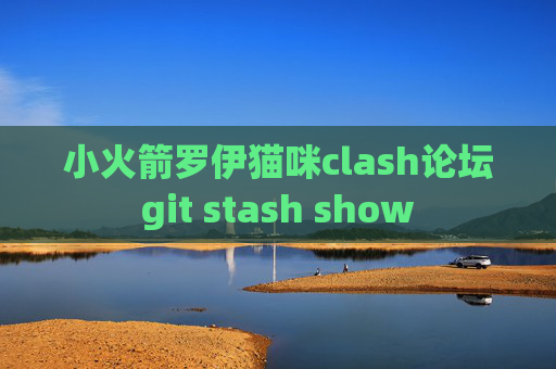 小火箭罗伊猫咪clash论坛git stash show