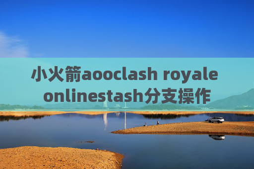 小火箭aooclash royale onlinestash分支操作