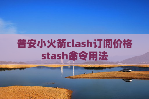 普安小火箭clash订阅价格stash命令用法