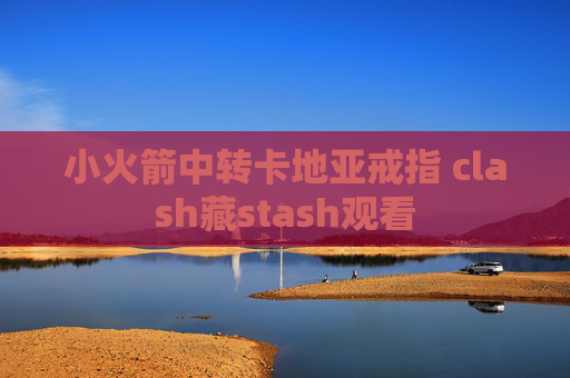 小火箭中转卡地亚戒指 clash藏stash观看