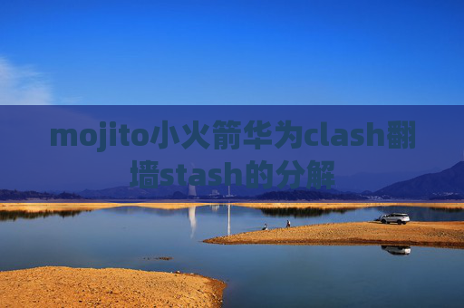 mojito小火箭华为clash翻墙stash的分解