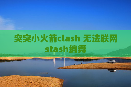 突突小火箭clash 无法联网stash编舞