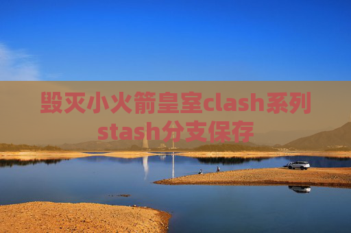 毁灭小火箭皇室clash系列stash分支保存