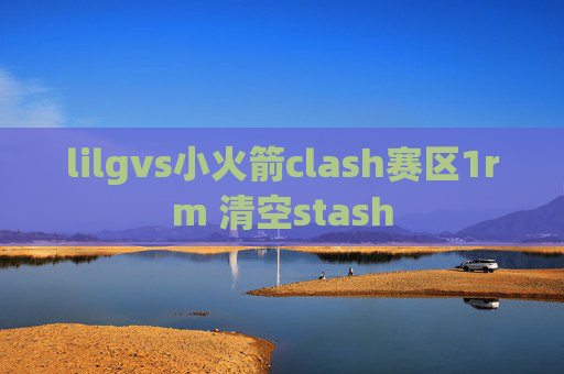 lilgvs小火箭clash赛区1rm 清空stash