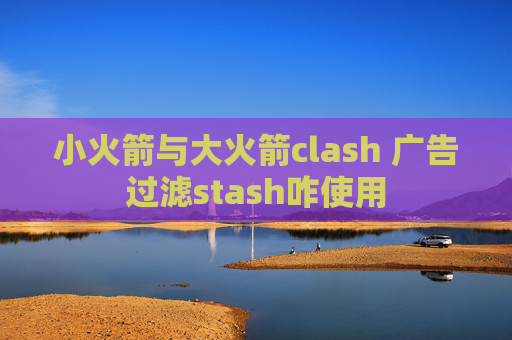 小火箭与大火箭clash 广告过滤stash咋使用