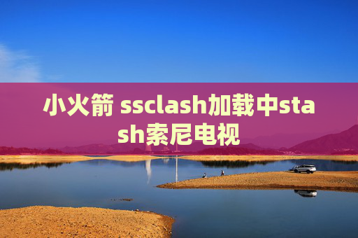 小火箭 ssclash加载中stash索尼电视