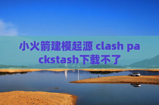 小火箭建模起源 clash packstash下载不了