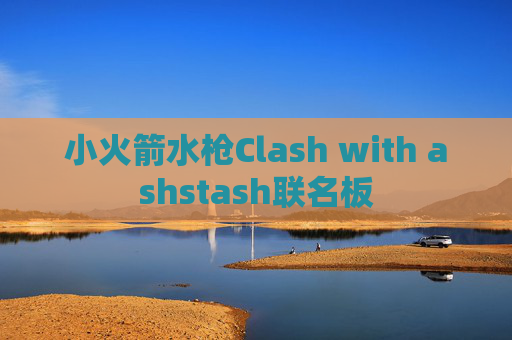 小火箭水枪Clash with ashstash联名板