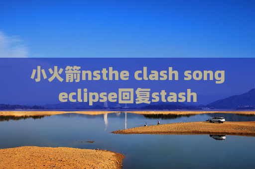 小火箭nsthe clash songeclipse回复stash