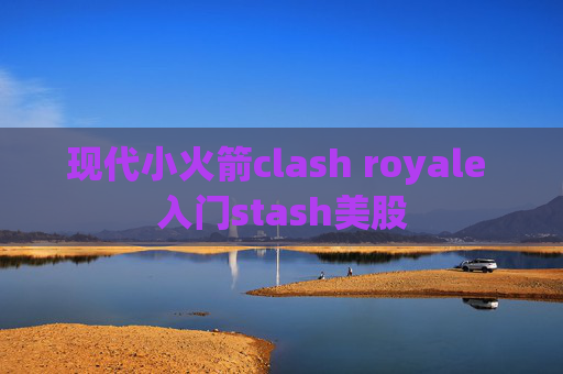 现代小火箭clash royale 入门stash美股