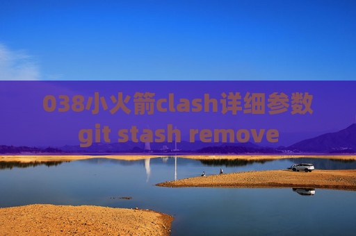 038小火箭clash详细参数git stash remove