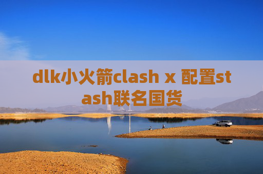 dlk小火箭clash x 配置stash联名国货