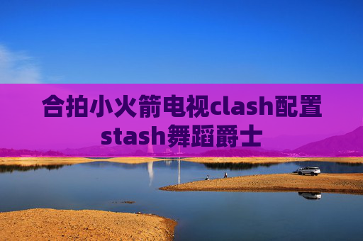 合拍小火箭电视clash配置stash舞蹈爵士