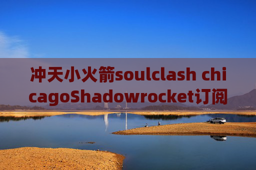 冲天小火箭soulclash chicagoShadowrocket订阅ssr