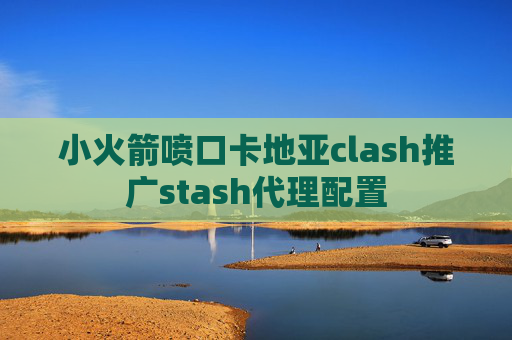 小火箭喷口卡地亚clash推广stash代理配置