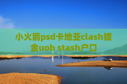 小火箭psd卡地亚clash镀金uob stash户口