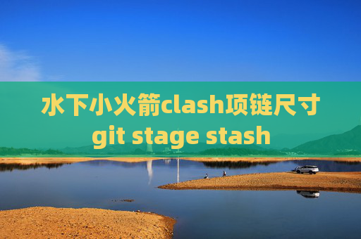 水下小火箭clash项链尺寸git stage stash