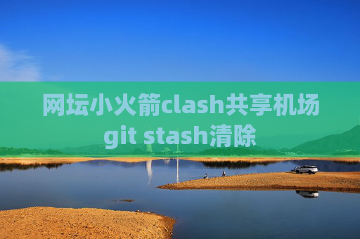 网坛小火箭clash共享机场git stash清除