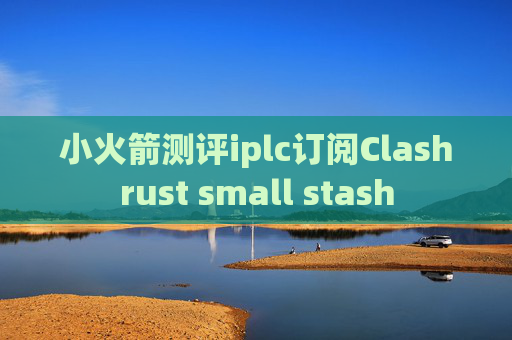 小火箭测评iplc订阅Clashrust small stash