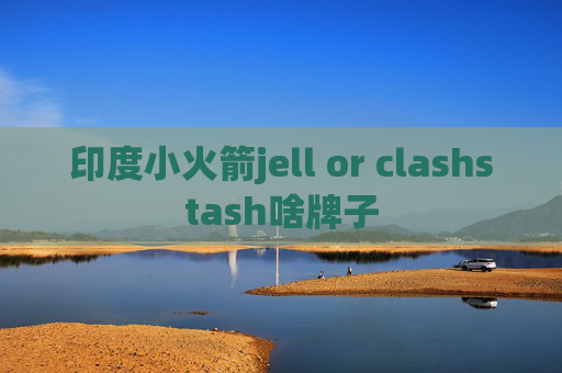 印度小火箭jell or clashstash啥牌子